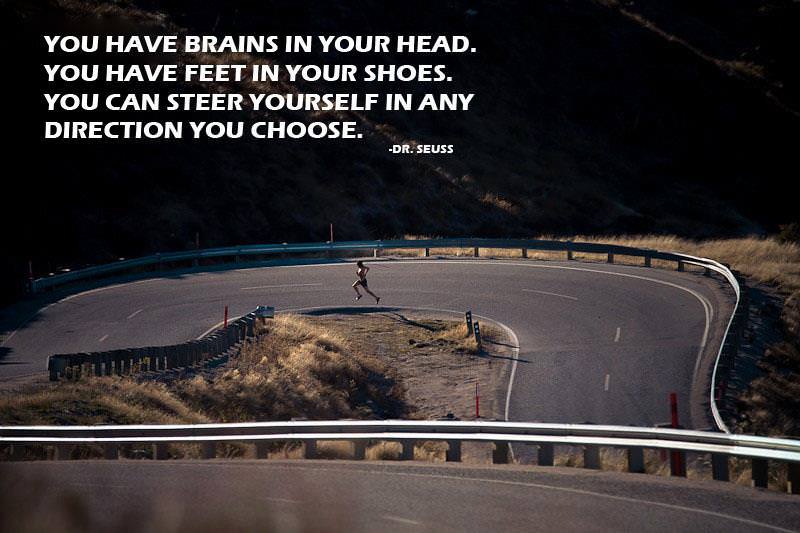 Fuelism #1367: You have brains in your head. You have feet in your shoes. You can steer yourself in any direction you choose.Dr. Seuss: You have brains in your head. You have feet in your shoes. You can steer yourself in any direction you choose.