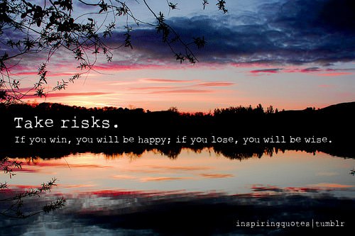 Fuelism #1370: Take risks. If you win, you will be happy; if you lose, you will be wise.: Take risks. If you win, you will be happy; if you lose, you will be wise.