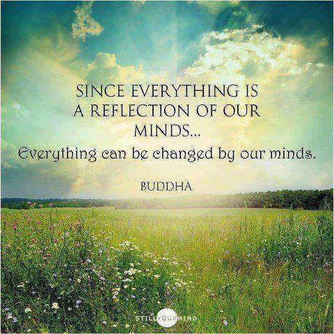 Fuelism #1371: Since everything is a reflection of our minds. Everything can be changed by our minds.Buddha: Since everything is a reflection of our minds. Everything can be changed by our minds.