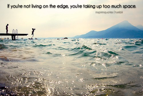 Fuelism #1374:  If you\'re not living on the edge, you\'re taking up too much space.:  If you're not living on the edge, you're taking up too much space.