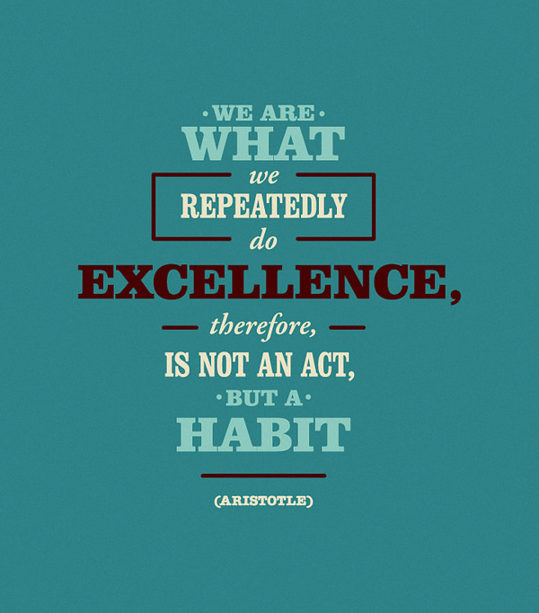 Fuelism #1380: We are what we repeatedly do. Excellence, therefore, is not an act, but a habit. - AristotleAristotle: We are what we repeatedly do. Excellence, therefore, is not an act, but a habit. - Aristotle