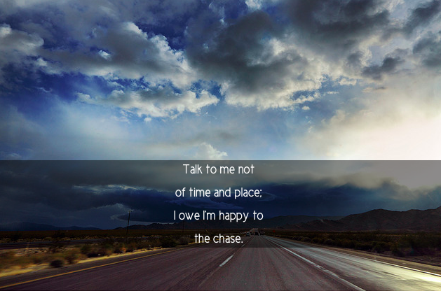 Fuelism #1388: Talk to me not of time and place, I owe \'I\'m happy\' to the chase.: Talk to me not of time and place, I owe 'I'm happy' to the chase.