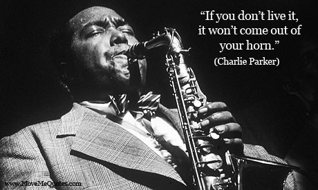 Fuelism #1419: If you don\'t live it, it won\'t come out of your horn.Charlie Parker: If you don't live it, it won't come out of your horn.