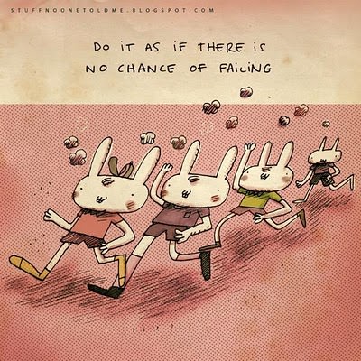 Fuelism #1420: Do it as if there is no chance of failing.: Do it as if there is no chance of failing.