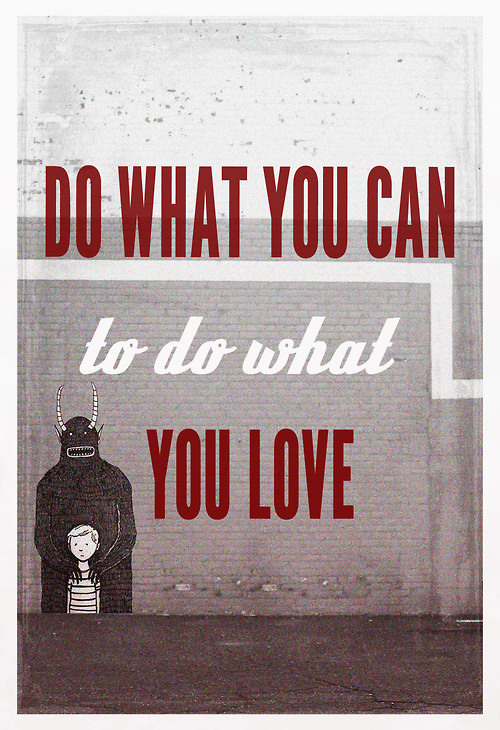 Fuelism #1421: Do what you can, to do what you love.: Do what you can, to do what you love.