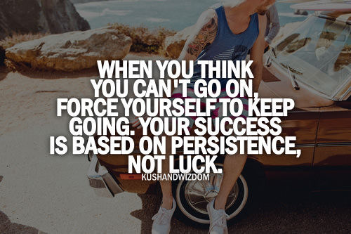 Fuelism #1447: When you think you can\'t go on, force yourself to keep going. Your success is based on persistence, not luck.: When you think you can't go on, force yourself to keep going. Your success is based on persistence, not luck.