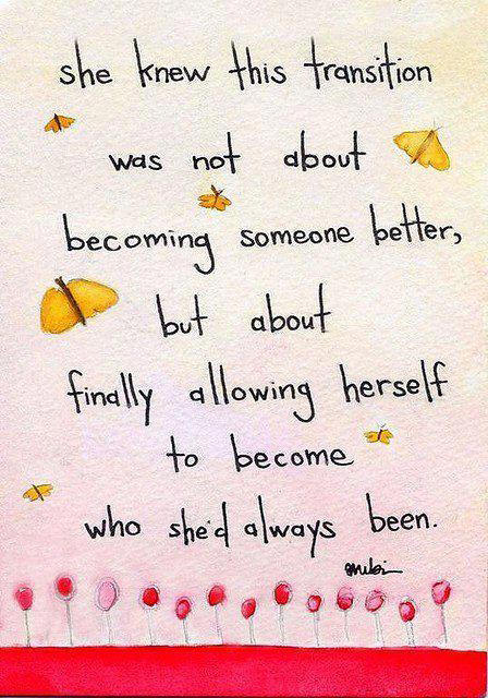 Fuelism #1451: She knew this transition was not about becoming someone better, but about finally allowing herself to become who she\'d always been.: She knew this transition was not about becoming someone better, but about finally allowing herself to become who she'd always been.