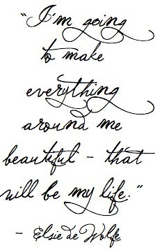 Fuelism #1456: I\'m going to make everything around me beautiful - that will be my life.Elsie de Wolfe: I'm going to make everything around me beautiful - that will be my life.