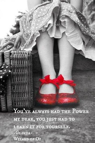 Fuelism #1458: You\'ve always had the power my dear, you just had to learn it for yourself.Glinda, Wizard of Oz: You've always had the power my dear, you just had to learn it for yourself.