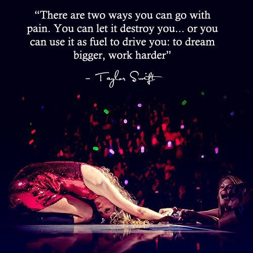 Fuelism #1459: There are two ways you can go with pain. You can let it destroy you... or you can use it as fuel to drive you: to dream bigger, work harder. - Taylor SwiftTaylor Swift: There are two ways you can go with pain. You can let it destroy you... or you can use it as fuel to drive you: to dream bigger, work harder. - Taylor Swift