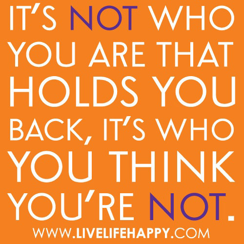 Fuelism #1461: It\'s not who you are that holds you back, it\'s who you think you\'re not.: It's not who you are that holds you back, it's who you think you're not.