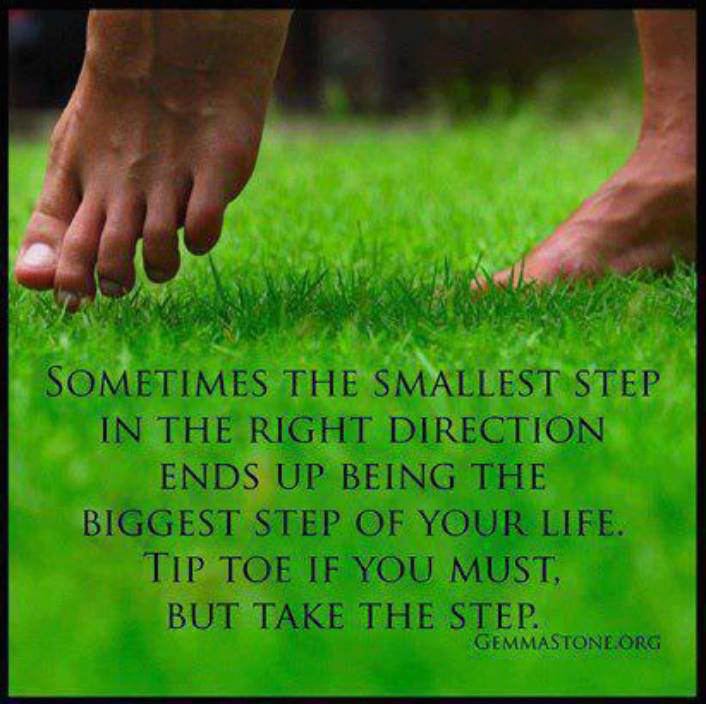 Fuelism #1475: Sometimes the smallest step in the right direction ends up being the biggest step of your life. Tip toe if you must. But take the step.: Sometimes the smallest step in the right direction ends up being the biggest step of your life. Tip toe if you must. But take the step.