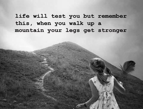 Fuelism #1477: Life will test you but remember this, when you walk up a mountain, your legs get stronger.: Life will test you but remember this, when you walk up a mountain, your legs get stronger.