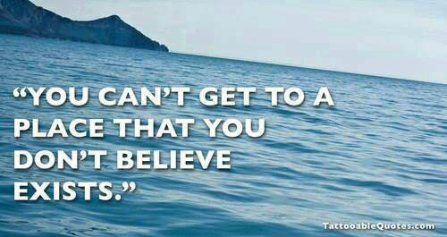 Fuelism #1485: You can\'t get to a place that you don\'t believe exists.: You can't get to a place that you don't believe exists.