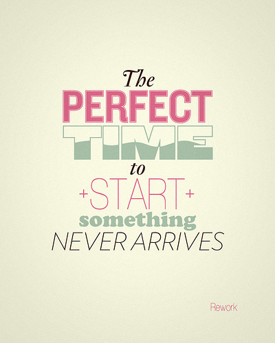Fuelism #1489: The perfect time to start something never arrives.: The perfect time to start something never arrives.