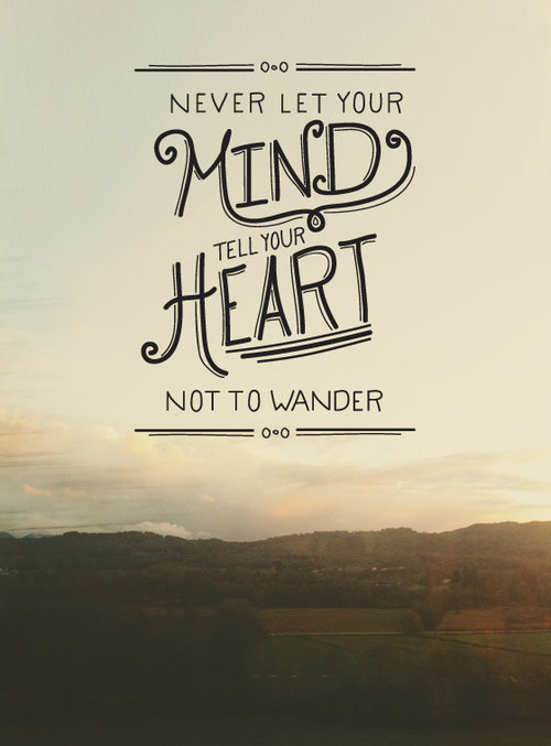 Fuelism #1500: Never let your mind tell your heart how to wander.: Never let your mind tell your heart how to wander.