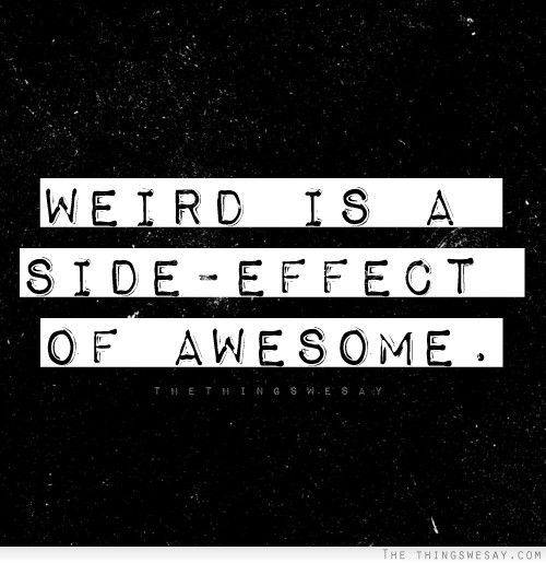 Fuelism #1501: Weird is a side-effect of awesome.: Weird is a side-effect of awesome.