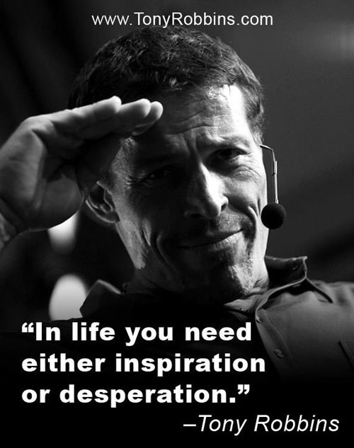 Fuelism #1509: In life you need either inspiration or desperation.Anthony Robbins: In life you need either inspiration or desperation.