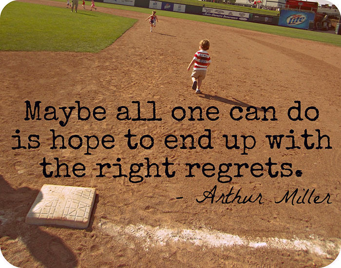 Fuelism #1513: Maybe all one can do is hope to end up with the right regrets.Arthur Miller: Maybe all one can do is hope to end up with the right regrets.