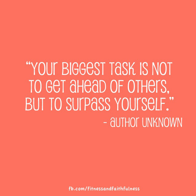 Fuelism #1516: Your biggest task is not to get ahead of others but to surpass yourself.: Your biggest task is not to get ahead of others but to surpass yourself.