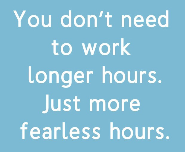 Fuelism #1517: You don\'t need to work longer hours. Just more fearless hours.: You don't need to work longer hours. Just more fearless hours.