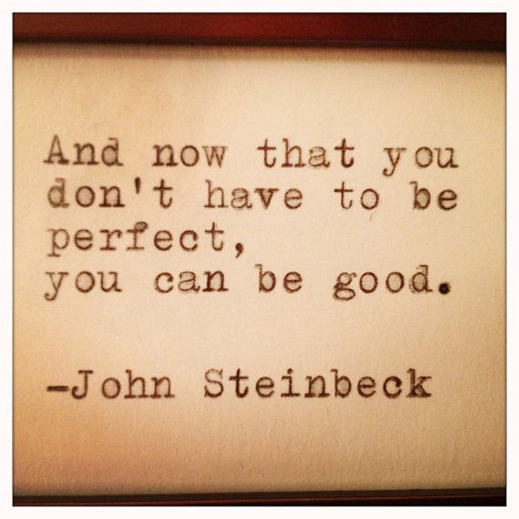 Fuelism #1523: And now that you don\'t have to be perfect, you can be good. - John SteinbeckJohn Steinbeck: And now that you don't have to be perfect, you can be good. - John Steinbeck