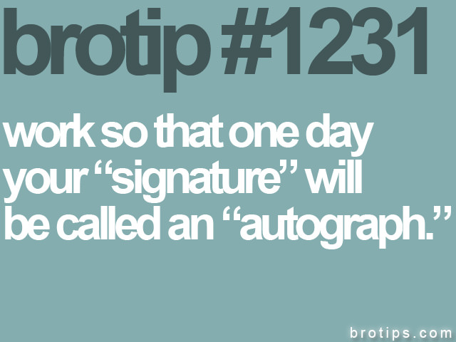 Fuelism #1532: Work so that one day your signature will be called an autograph.: Work so that one day your signature will be called an autograph.