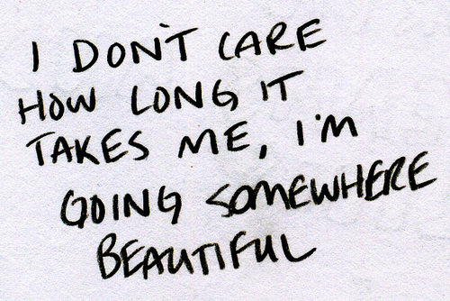 Fuelism #1544: I don\'t care how long it takes me, I\'m going somewhere beautiful.: I don't care how long it takes me, I'm going somewhere beautiful.
