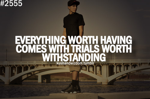 Fuelism #1546: Everything worth having comes with trials worth withstanding.: Everything worth having comes with trials worth withstanding.