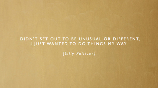 Fuelism #1547: I didn\'t set out to be unusual or different. I just wanted to do things my way.Lilly Pulitzer: I didn't set out to be unusual or different. I just wanted to do things my way.