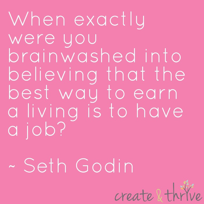 Fuelism #1553: When exactly were you brainwashed into believing that the best way to earn a living is to have a job? - Seth GodinSeth Godin: When exactly were you brainwashed into believing that the best way to earn a living is to have a job? - Seth Godin