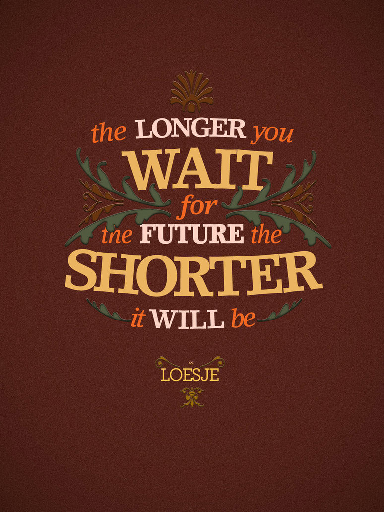 Fuelism #1567: The longer you wait for the future, the shorter it will be.: The longer you wait for the future, the shorter it will be.