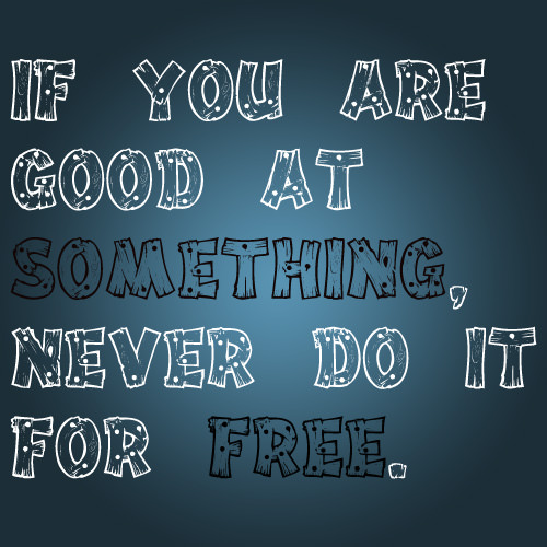 Fuelism #1589: If you are good at something, never do it for free.: If you are good at something, never do it for free.