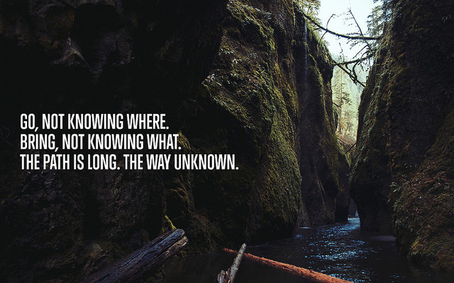Fuelism #1604: Go, not knowing where. Bring, no knowing what. The path is long. The way, unknown.: Go, not knowing where. Bring, no knowing what. The path is long. The way, unknown.