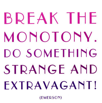Fuelism #1605: Break the monotony. Do something strange and extravagant.Ralph Waldo Emerson: Break the monotony. Do something strange and extravagant.