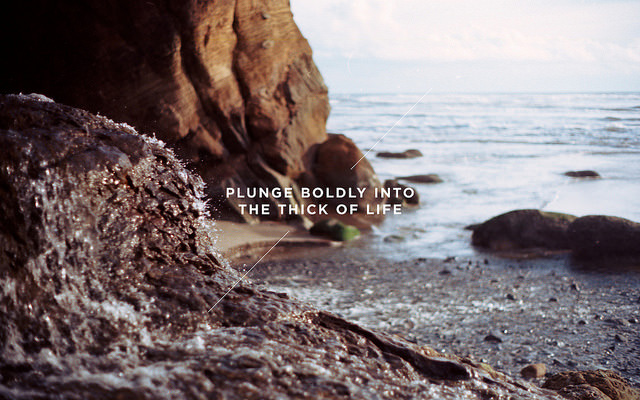 Fuelism #1608: Plunge boldly into the thick of life.: Plunge boldly into the thick of life.