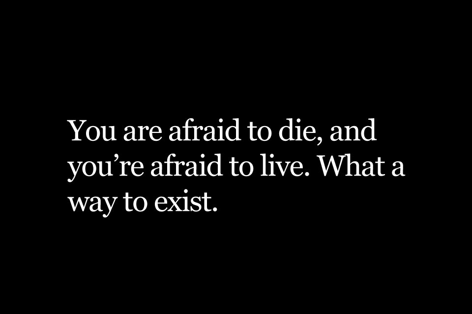 Fuelism #1613: You are afraid to die, and you\'re afraid to live. What a way to exist.: You are afraid to die, and you're afraid to live. What a way to exist.