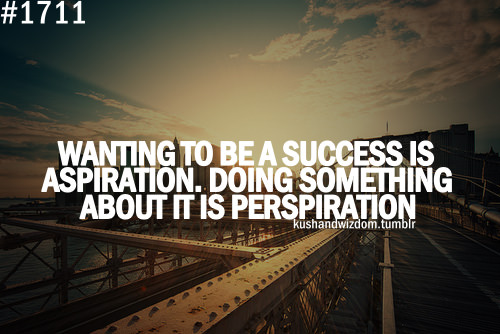 Fuelism #1615: Wanting to be a success is aspiration, doing something about it is perspiration.: Wanting to be a success is aspiration, doing something about it is perspiration.