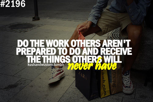 Fuelism #1619: Do the work others aren\'t prepared to do and receive the things others will never have.: Do the work others aren't prepared to do and receive the things others will never have.