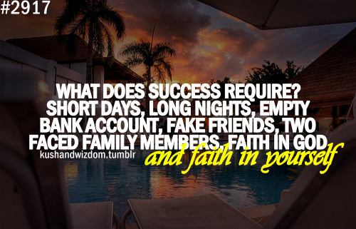Fuelism #1635: What does success require? Short days, long nights, empty bank account, fake friends, two-faced family members, faith in God and faith in yourself.: What does success require? Short days, long nights, empty bank account, fake friends, two-faced family members, faith in God and faith in yourself.