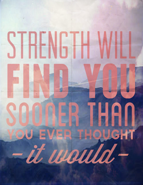 Fuelism #1638: Strength will find you sooner than you ever thought it would.: Strength will find you sooner than you ever thought it would.