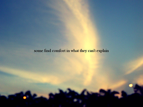 Fuelism #1645: Some find comfort in what they can\'t explain.: Some find comfort in what they can't explain.