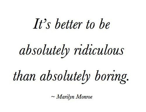 Fuelism #1660: It\'s better to be absolutely ridiculous than absolutely boring. - Marilyn MonroeMarilyn Monroe: It's better to be absolutely ridiculous than absolutely boring. - Marilyn Monroe