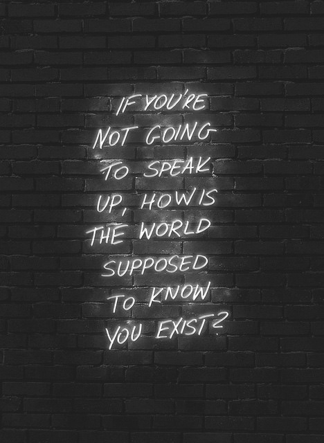 Fuelism #1662: If you\'re not going to speak up, how is the world supposed to know you exist?: If you're not going to speak up, how is the world supposed to know you exist?