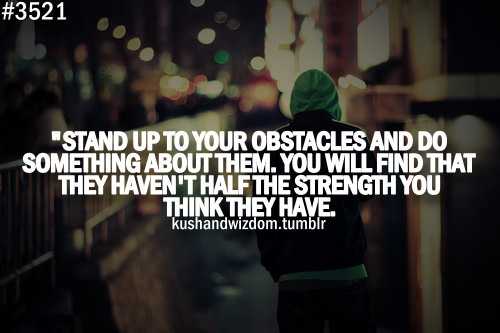 Fuelism #1664: Stand up to your obstacles and do something about them. You will find that they haven\'t half the strength you think they have.: Stand up to your obstacles and do something about them. You will find that they haven't half the strength you think they have.