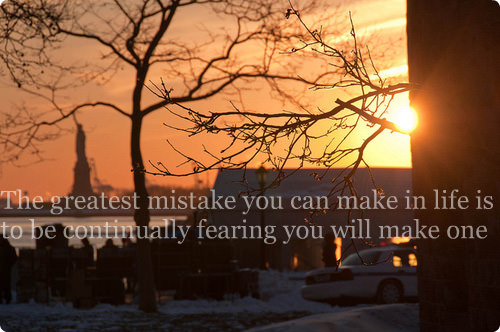 Fuelism #1667: The greatest mistake you can make in life is to be continually fearing you will make one.: The greatest mistake you can make in life is to be continually fearing you will make one.