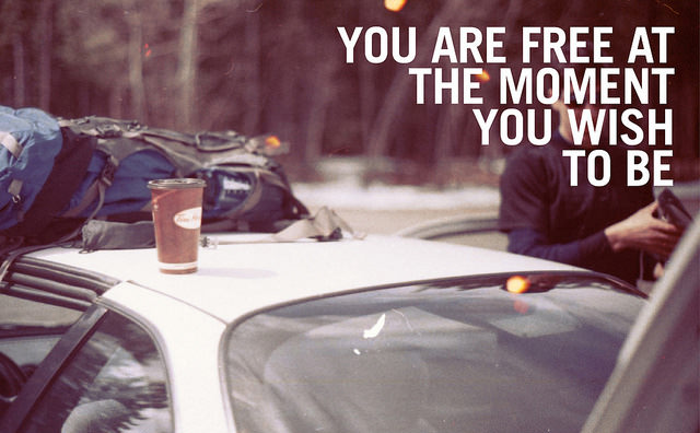 Fuelism #1671: You are free at the moment you wish to be.: You are free at the moment you wish to be.