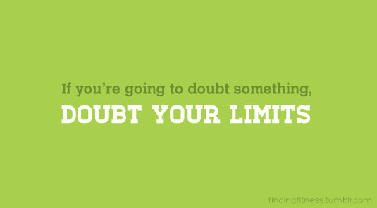Fuelism #1678: If you\'re going to doubt something, doubt your limits.: If you're going to doubt something, doubt your limits.