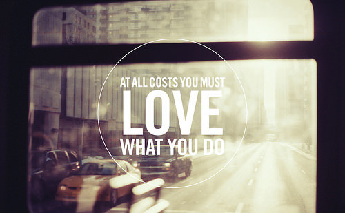 Fuelism #1691: At all costs you must love what you do.: At all costs you must love what you do.