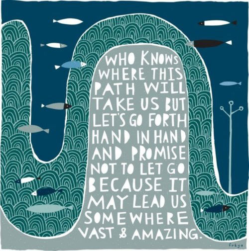 Fuelism #1699: Who knows where this path will take us but let\'s go forth hand in hand and promise not to let go because it may lead us somewhere vast and amazing.: Who knows where this path will take us but let's go forth hand in hand and promise not to let go because it may lead us somewhere vast and amazing.